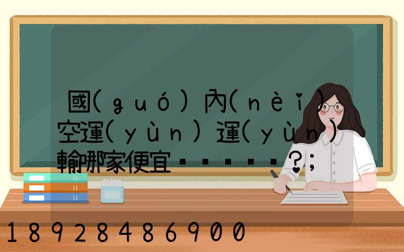 國(guó)內(nèi)空運(yùn)運(yùn)輸哪家便宜？